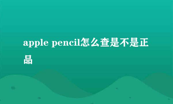 apple pencil怎么查是不是正品