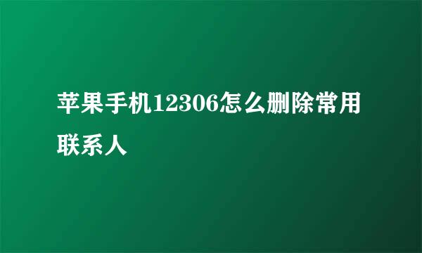 苹果手机12306怎么删除常用联系人