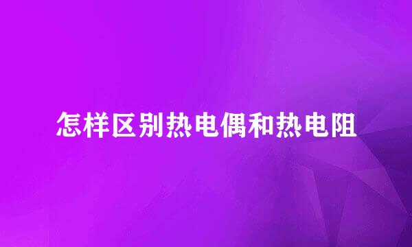 怎样区别热电偶和热电阻