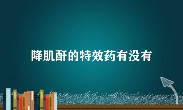 降肌酐的特效药有没有