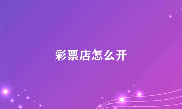 彩票店怎么开