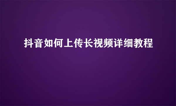 抖音如何上传长视频详细教程