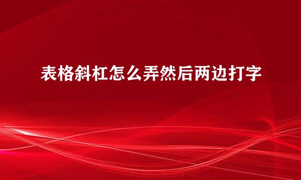 表格斜杠怎么弄然后两边打字
