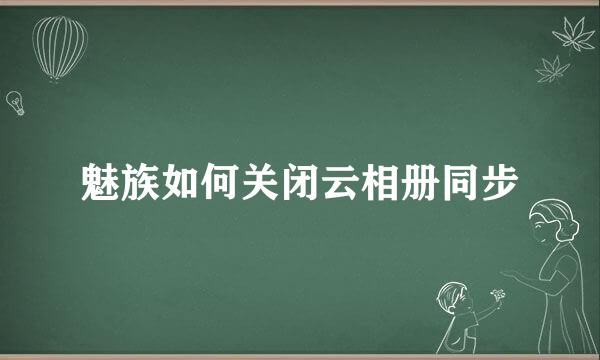 魅族如何关闭云相册同步