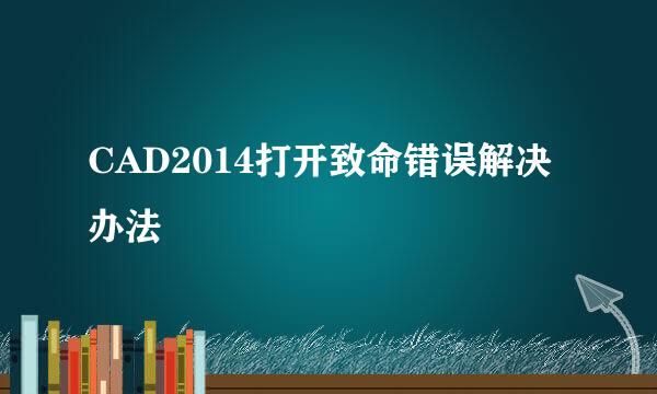 CAD2014打开致命错误解决办法