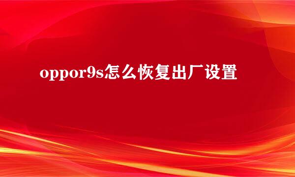 oppor9s怎么恢复出厂设置