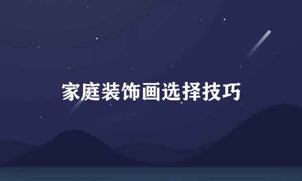 家庭装饰画选择技巧