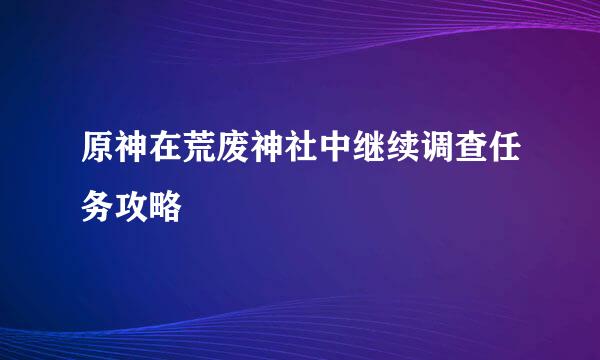 原神在荒废神社中继续调查任务攻略