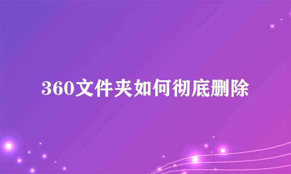 360文件夹如何彻底删除