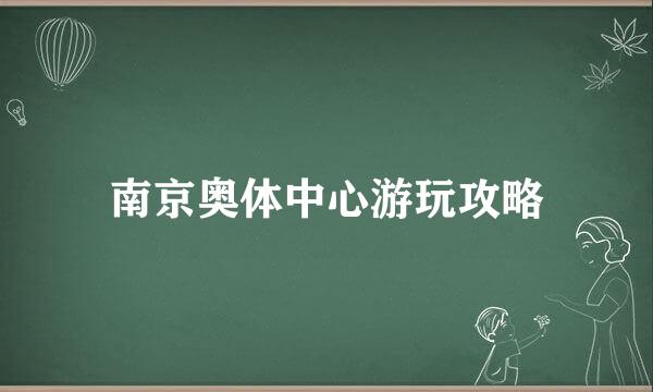 南京奥体中心游玩攻略