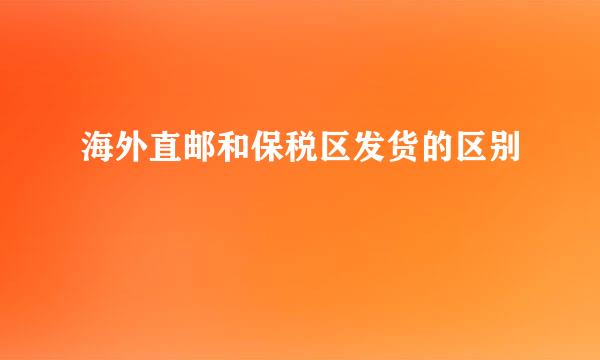 海外直邮和保税区发货的区别