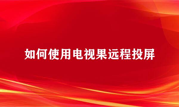 如何使用电视果远程投屏