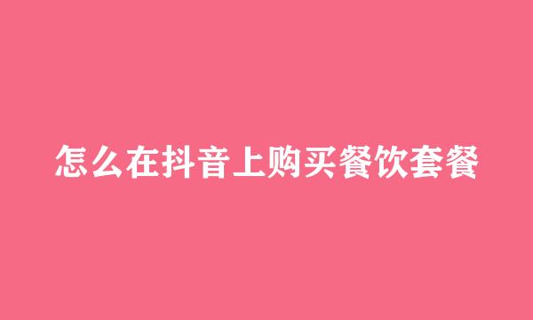 怎么在抖音上购买餐饮套餐