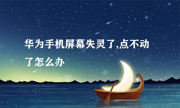 华为手机屏幕失灵了,点不动了怎么办