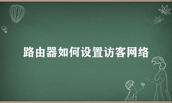 路由器如何设置访客网络