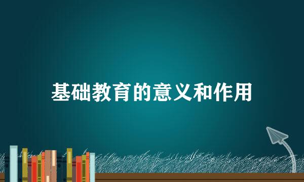 基础教育的意义和作用