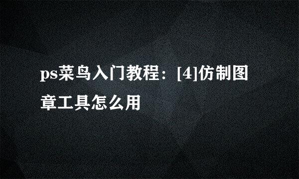 ps菜鸟入门教程：[4]仿制图章工具怎么用
