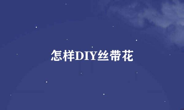 怎样DIY丝带花