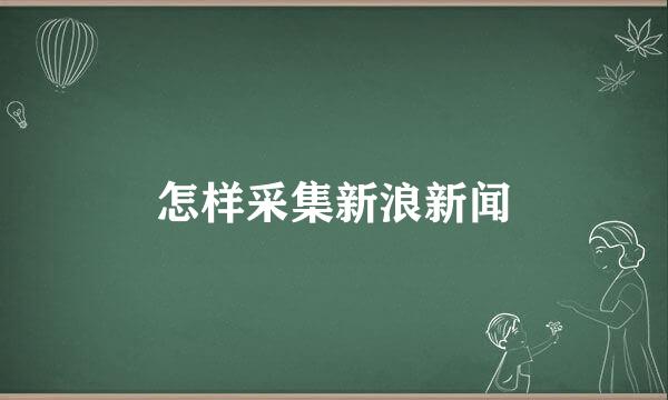 怎样采集新浪新闻