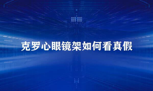 克罗心眼镜架如何看真假