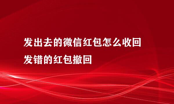 发出去的微信红包怎么收回 发错的红包撤回
