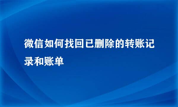 微信如何找回已删除的转账记录和账单