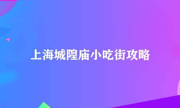 上海城隍庙小吃街攻略