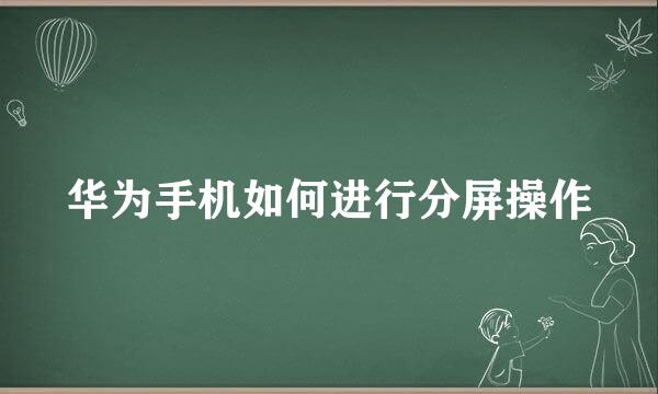 华为手机如何进行分屏操作
