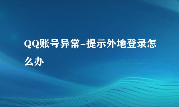 QQ账号异常-提示外地登录怎么办