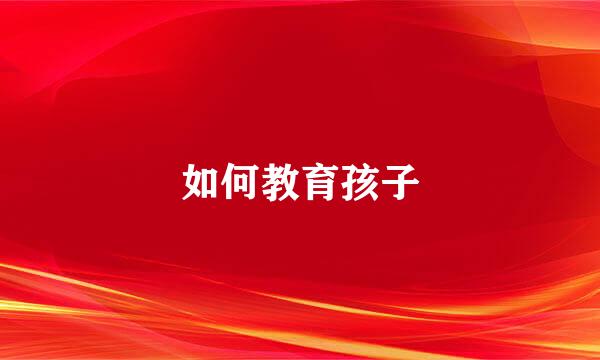如何教育孩子