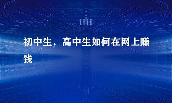 初中生，高中生如何在网上赚钱