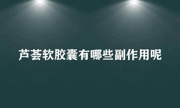 芦荟软胶囊有哪些副作用呢