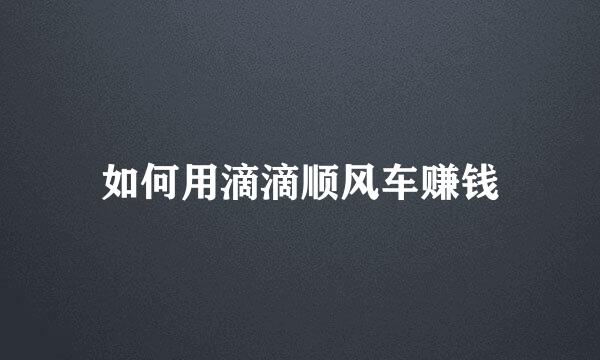 如何用滴滴顺风车赚钱