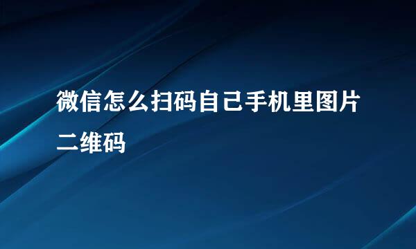 微信怎么扫码自己手机里图片二维码