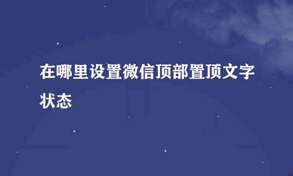 在哪里设置微信顶部置顶文字状态