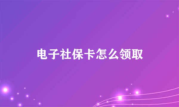 电子社保卡怎么领取