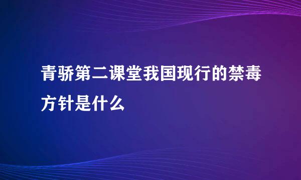 青骄第二课堂我国现行的禁毒方针是什么