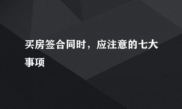 买房签合同时,应注意的七大事项