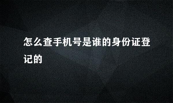 怎么查手机号是谁的身份证登记的