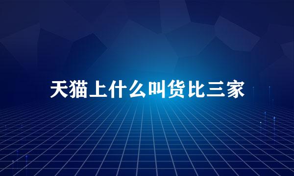 天猫上什么叫货比三家