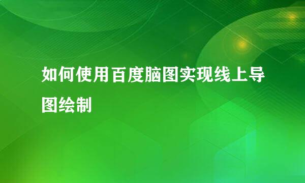 如何使用百度脑图实现线上导图绘制