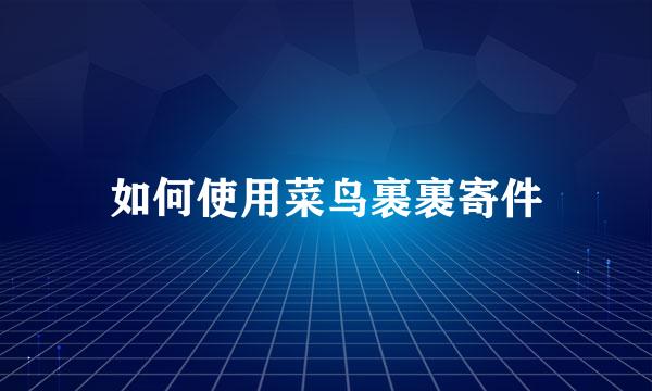 如何使用菜鸟裹裹寄件