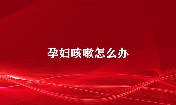 孕妇咳嗽怎么办
