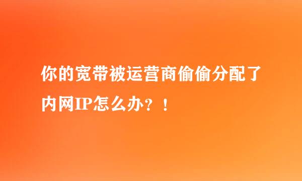你的宽带被运营商偷偷分配了内网IP怎么办?!