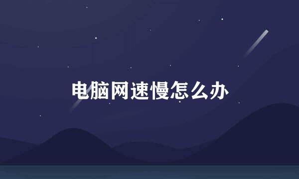 电脑网速慢怎么办