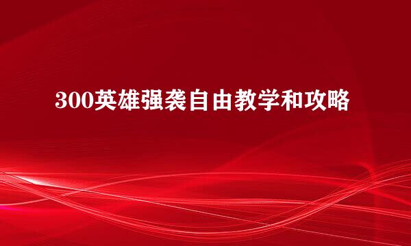 300英雄强袭自由教学和攻略