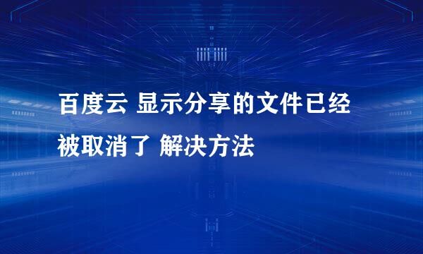 百度云 显示分享的文件已经被取消了 解决方法