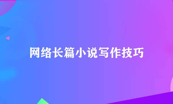 网络长篇小说写作技巧