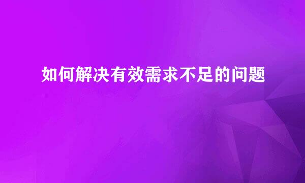 如何解决有效需求不足的问题