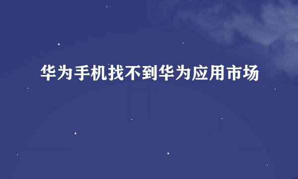 华为手机找不到华为应用市场